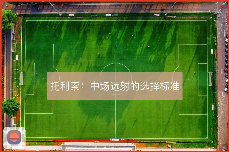 托利索:中场远射的选择标准