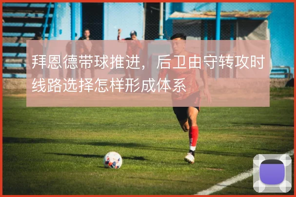 拜恩德带球推进，后卫由守转攻时线路选择怎样形成体系