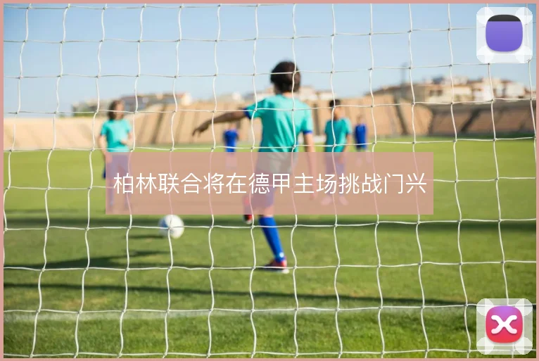 柏林联合将在德甲主场挑战门兴