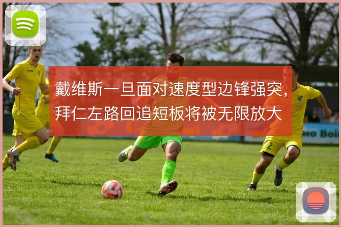 戴维斯一旦面对速度型边锋强突，拜仁左路回追短板将被无限放大