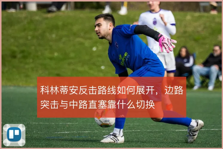 科林蒂安反击路线如何展开,边路突击与中路直塞靠什么切换