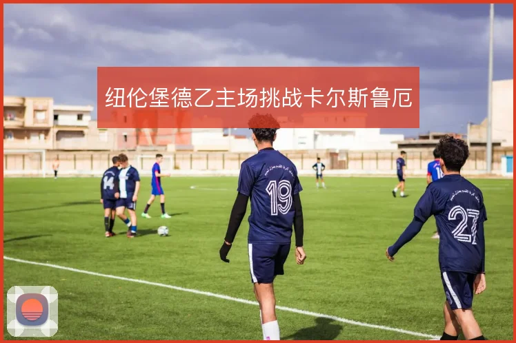 纽伦堡德乙主场挑战卡尔斯鲁厄