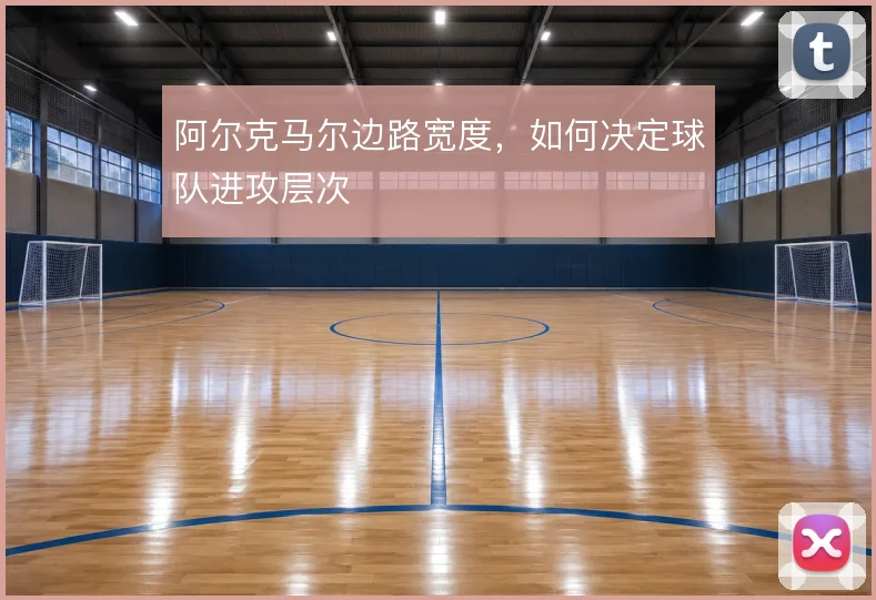 阿尔克马尔边路宽度,如何决定球队进攻层次