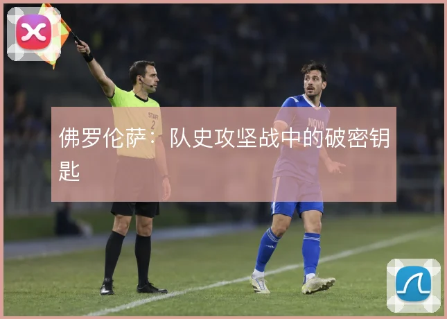 佛罗伦萨:队史攻坚战中的破密钥匙