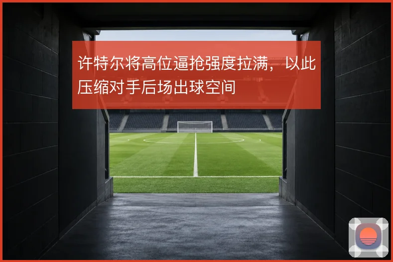 许特尔将高位逼抢强度拉满,以此压缩对手后场出球空间